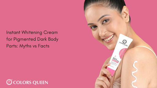 Instant Whitening Cream for Pigmented Body Parts: Myths vs Facts